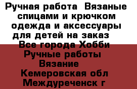 Ручная работа. Вязаные спицами и крючком одежда и аксессуары для детей на заказ. - Все города Хобби. Ручные работы » Вязание   . Кемеровская обл.,Междуреченск г.